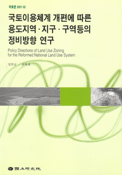 국토이용체계 개편에 따른 용도지역 ·지구 ·구역 등의 정비방향 연구
