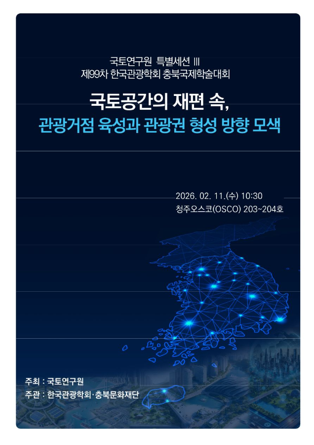 제99차 한국관광학회 충북국제학술대회 국토연구원 특별세션 Ⅲ '국토공간의 재편 속, 관광거점 육성과 관광권 형성 방향 모색'