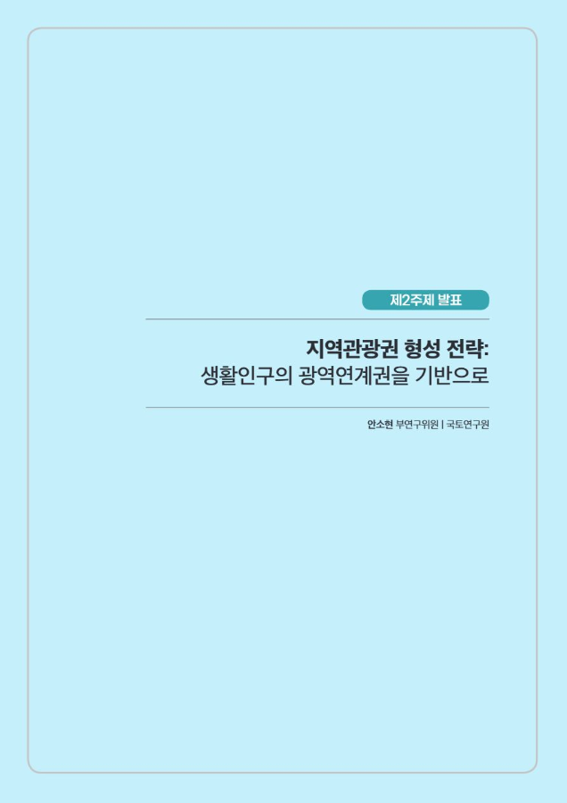 제99차 한국관광학회 충북국제학술대회 국토연구원 특별세션 Ⅲ 발표2. 지역관광권 형성 전략: 생활인구의 광역연계권을 기반으로