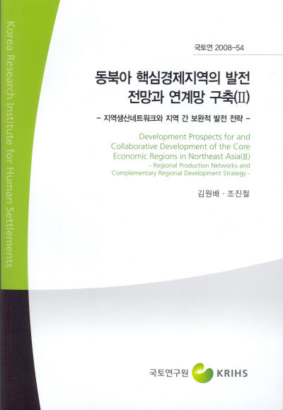 동북아 핵심경제지역의 발전 전망과 연계망 구축 (Ⅱ) : 지역생산네트워크와 지역 간 보완적 발전 전략