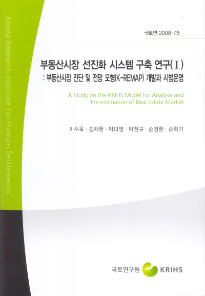 부동산시장 선진화 시스템 구축 연구(Ⅰ) : 부동산시장 진단 및 전망 모형(K-REMAP) 개발과 시범운영