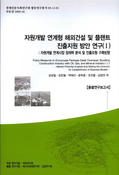 자원개발 연계형 해외건설 및 플랜트 진출지원 방안 연구 (Ⅰ) -자원개발 연계시장 잠재력 분석 및 진출모형 구축방향- [총괄연구보고서]