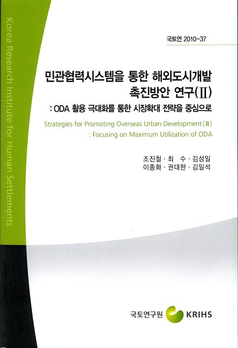 민관협력시스템을 통한 해외도시개발 촉진방안 연구(II) : ODA 활용 극대화를 통한 시장확대 전략을 중심으로